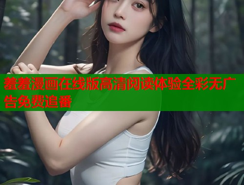 羞羞漫画在线版高清阅读体验全彩无广告免费追番  第1张