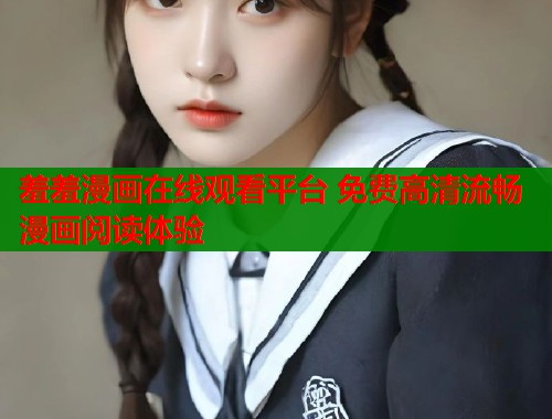 羞羞漫画在线观看平台 免费高清流畅漫画阅读体验