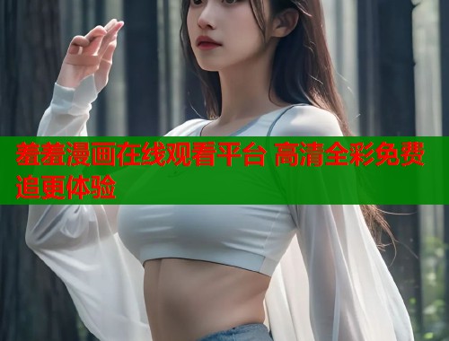羞羞漫画在线观看平台 高清全彩免费追更体验  第2张