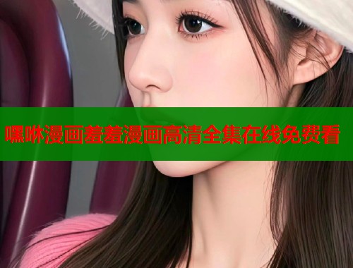 嘿咻漫画羞羞漫画高清全集在线免费看