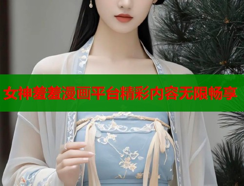 女神羞羞漫画平台精彩内容无限畅享