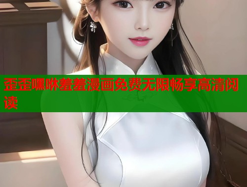 歪歪嘿咻羞羞漫画免费无限畅享高清阅读