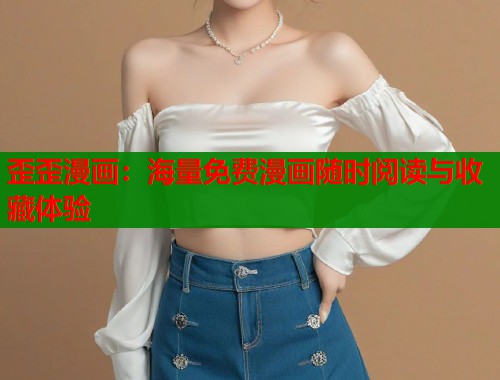 歪歪漫画：海量免费漫画随时阅读与收藏体验