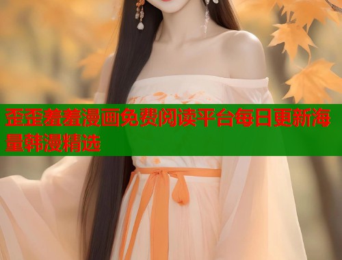 歪歪羞羞漫画免费阅读平台每日更新海量韩漫精选