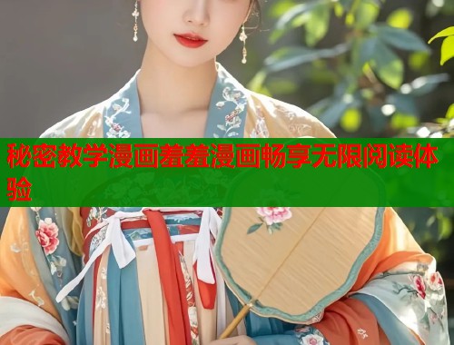 秘密教学漫画羞羞漫画畅享无限阅读体验