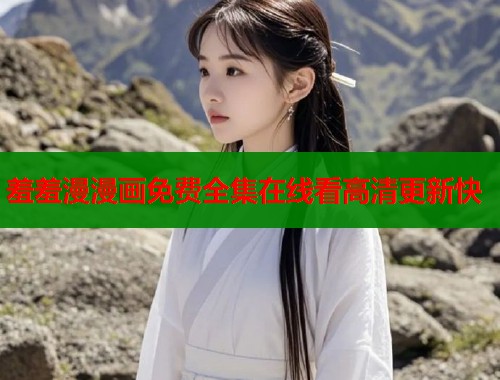 羞羞漫漫画免费全集在线看高清更新快
