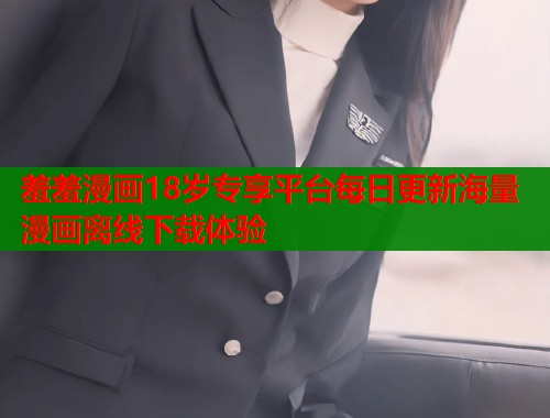 羞羞漫画18岁专享平台每日更新海量漫画离线下载体验  第2张