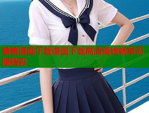 羞羞漫画下载漫画下载高清离线畅享无限精彩