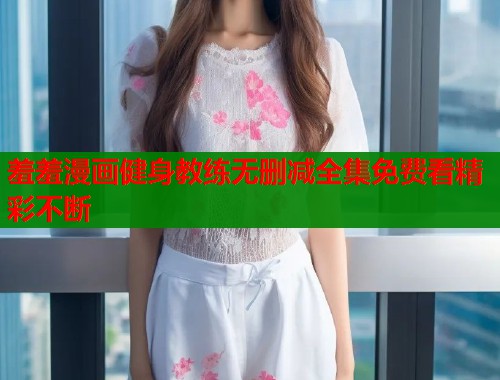 羞羞漫画健身教练无删减全集免费看精彩不断  第2张