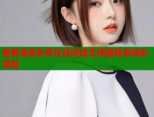 羞羞漫画免费在线阅读无弹窗畅享精彩漫画