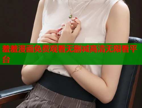 羞羞漫画免费观看无删减高清无限看平台