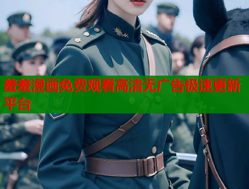 羞羞漫画免费观看高清无广告极速更新平台