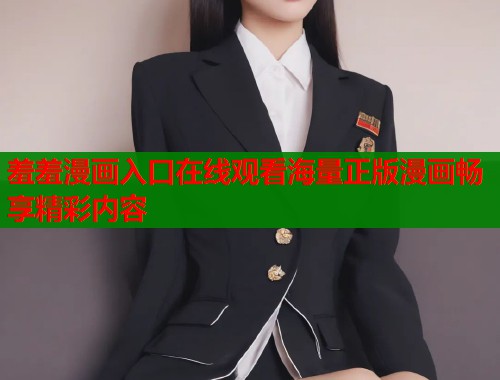 羞羞漫画入口在线观看海量正版漫画畅享精彩内容  第2张