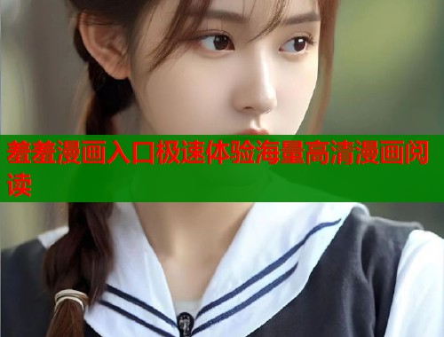 羞羞漫画入口极速体验海量高清漫画阅读