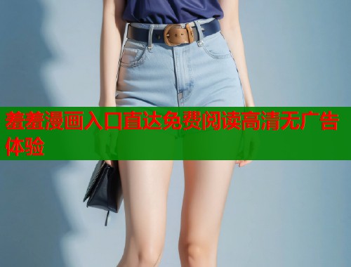 羞羞漫画入口直达免费阅读高清无广告体验