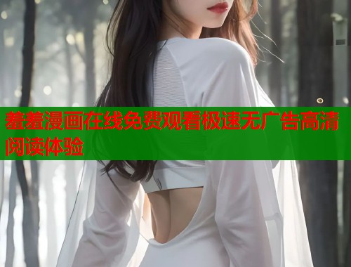 羞羞漫画在线免费观看极速无广告高清阅读体验