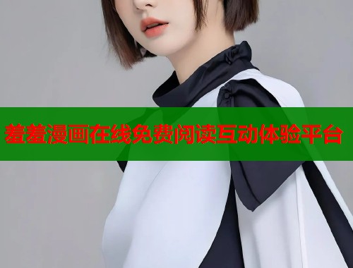 羞羞漫画在线免费阅读互动体验平台